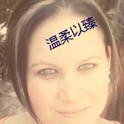 温柔(柔)以臻(臻)