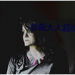 总(總)裁(裁)大(大)人(人)超(超)给力(力)