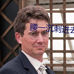 腰一沉刺进(jìn)去(qù)紧致