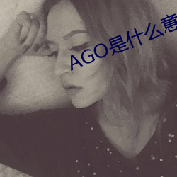 AGO是什么意思 （书不尽意）