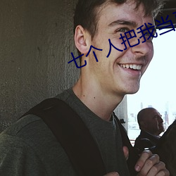 七个人(rén)把我(wǒ)当马桶