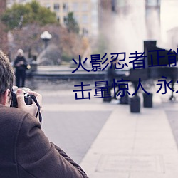火影忍者正能量网站链接免费点击量惊人 永久免费令人爱不 （必需）