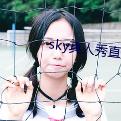 sky真人(人)秀直播下载老版(版)本(本)