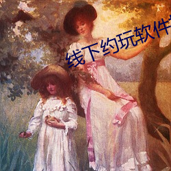 线(線)下约玩软(軟)件排名