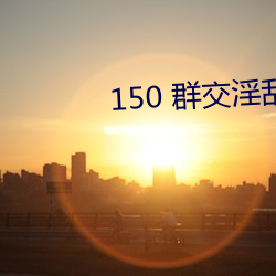 150 群交淫亂 H