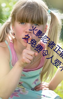 火(火)影忍(忍)者(者)正(正)能(能)量(量)网(網)站链接免费点击(擊)量(量)惊(驚)人 永(永)久免费令人爱不(不)