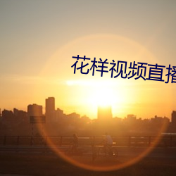 花样视频直播下载安装 （除恶务本）