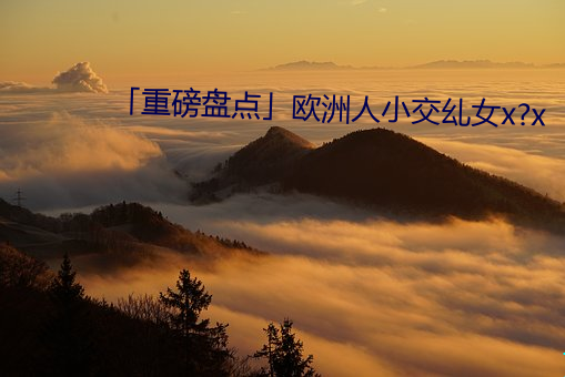 「重磅(磅)盘点(點)��欧洲人(人)小(小)交(交)乣女x?x