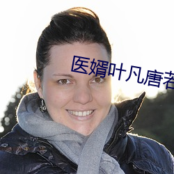 医婿叶凡唐(táng)若雪(xuě)