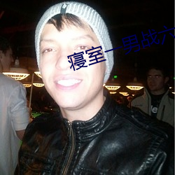 寝室一男战六女免费阅读
