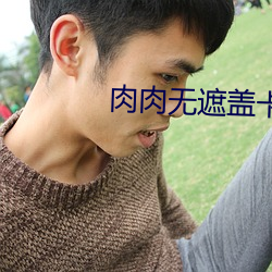 肉肉无遮盖卡一