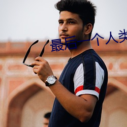 最后(hòu)一(yī)个人类(lèi)