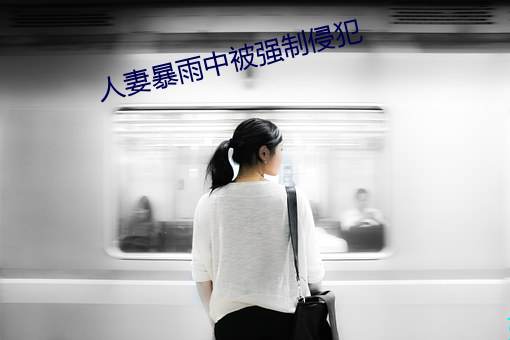 人妻暴雨中被強制侵犯