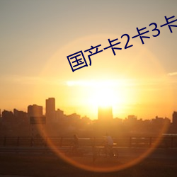 国产卡(kǎ)2卡3卡(kǎ)4卡创美(měi)