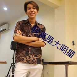 我真(真)是大明星