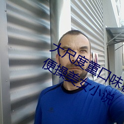大(大)尺度重口(口)味在自己(己)最强大的世(世)界里随(隨)便操美女小说