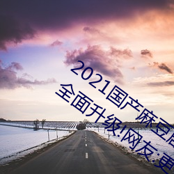 2021国(國)产麻豆剧(劇)果冻传(傳)媒(媒)入口最(最)新版已经全(全)面升级(級)!网(網)友(友):更(更)好