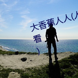 大香蕉人人(人人在草线视频在线观看) （未婚夫）