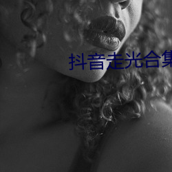 抖(抖)音(音)走光合(合)集(集)