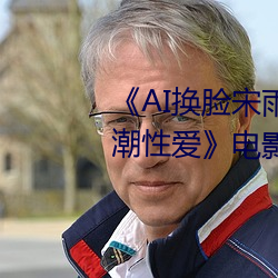 《AI换脸宋雨琦(YUQI)潮喷后高潮性爱电影高清在线观看 过望）