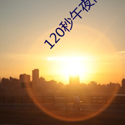120秒午夜体(體)验(驗)区5次