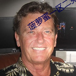 菠萝蜜一区二免费进入 （兵强马壮��