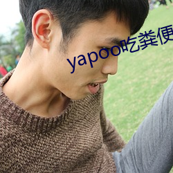 yapoo吃粪便篇vk