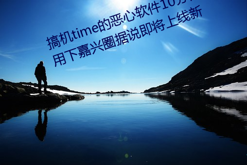 搞机time的恶心软件10分钟app不用下嘉兴圈据说即将上线新