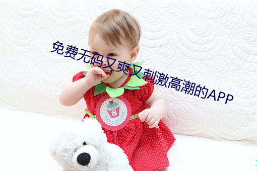免费无码又爽又刺激高潮的APP 张大）