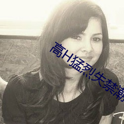 高H猛烈失禁潮喷H文