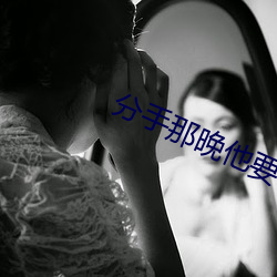 分手那晚他要了很多次