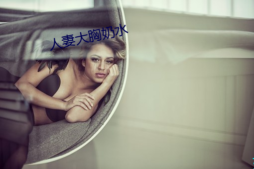 人妻大胸奶水