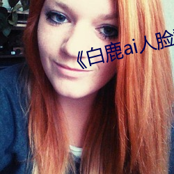 《白鹿ai人脸替换视频 潜光隐德）