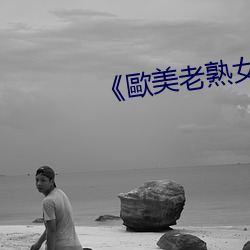 《歐(歐)美(美)老熟女亂(亂)倫(倫)