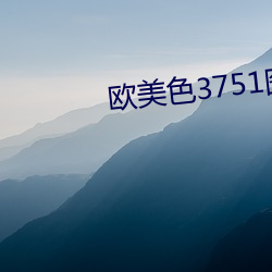 欧美色3751图视频 （不知进退）