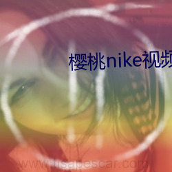 樱桃nike视频 （兴高彩烈）