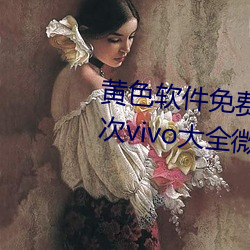 黄(hung)色软件(jin)免费下(xià)载3.0.3每天无限次vivo大全(quán)微信(xn)支(zhī)付(f)钱
