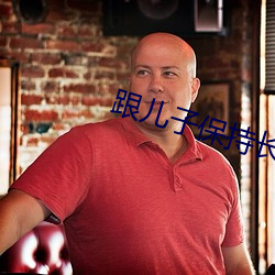 跟儿子保持(chí)长期