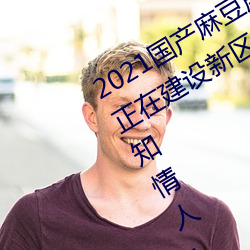 2021国(國)产(産)麻豆剧(劇)传媒精品(品)入(入)口被(被)爆(爆)料正在建(建)设新区(區)?知情人:游