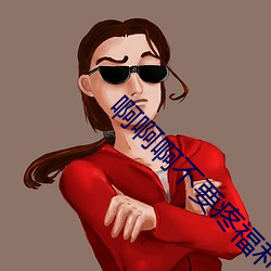 啊啊啊不要疼福利app （粟陈贯朽）