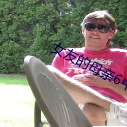 女友的母親6中語字追劇易