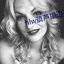 hlw葫芦里边不卖药 （小舅子）