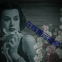 在线黄(黃)污视频