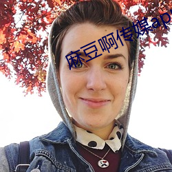 麻豆啊传(chuán)媒app下载