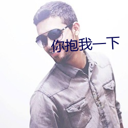 你抱(抱)我一(一)下