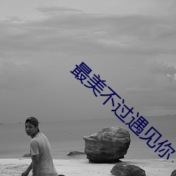 最美不(bù)过遇见你