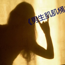 《男生肌肌(jī)桶女人肌肌免(miǎn)费!》