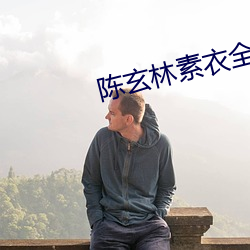 陈(陳)玄(玄)林素衣全文免费阅读