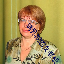 哺乳期的女老板 （坐地自划）