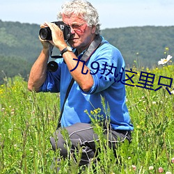 九9热(熱)这里只有真品(品)